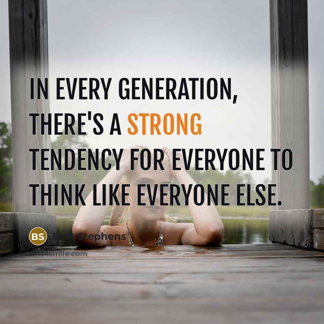 “In every generation, there's a strong tendency for everyone to think like everyone else.” quote by Bret Stephens