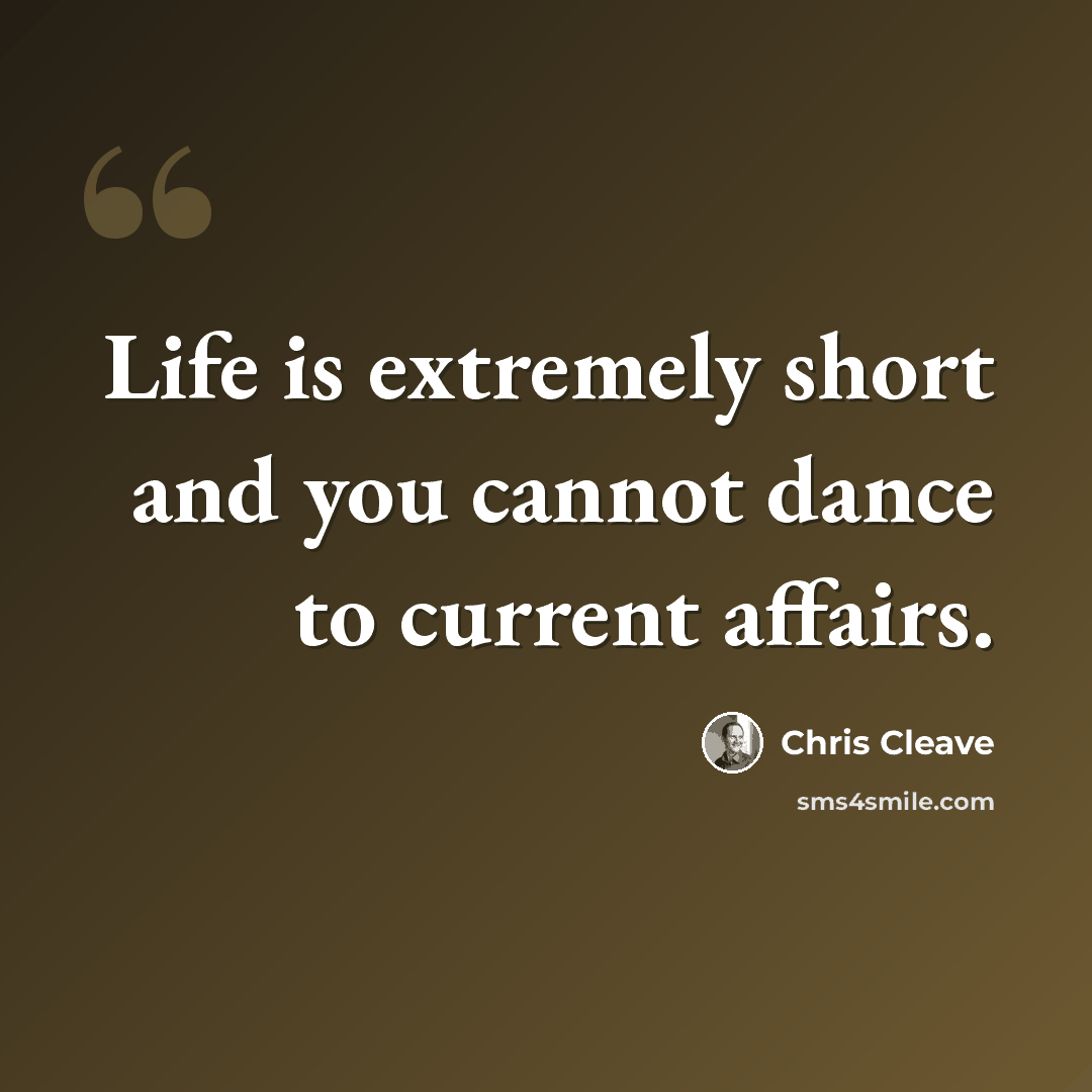 “Life is extremely short and you cannot dance to current affairs.” quote by Chris Cleave