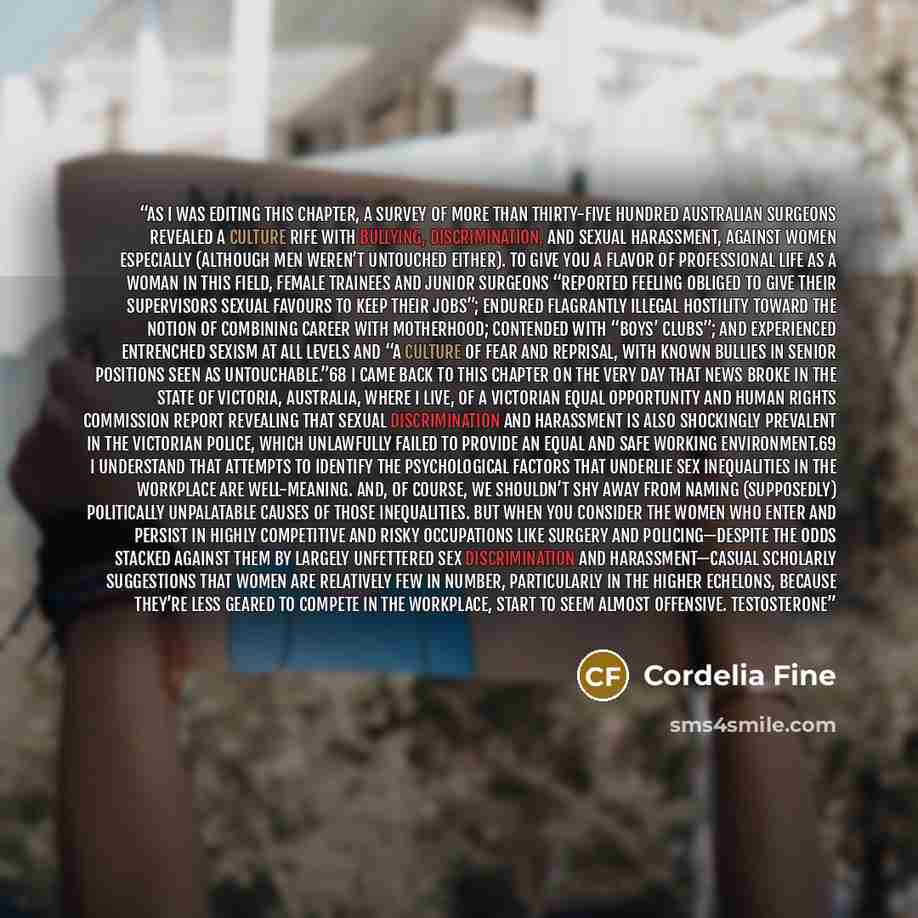 “As I was editing this chapter, a survey of more than thirty-five hundred Australian surgeons revealed a culture rife with bullying, discrimination, and sexual harassment, against women especially (although men weren’t untouched either). To give you a flavor of professional life as a woman in this…” quote by Cordelia Fine