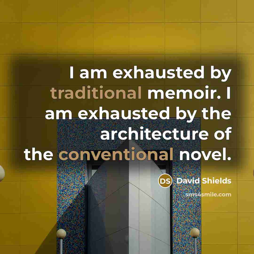 “I am exhausted by traditional memoir. I am exhausted by the architecture of the conventional novel.” quote by David Shields