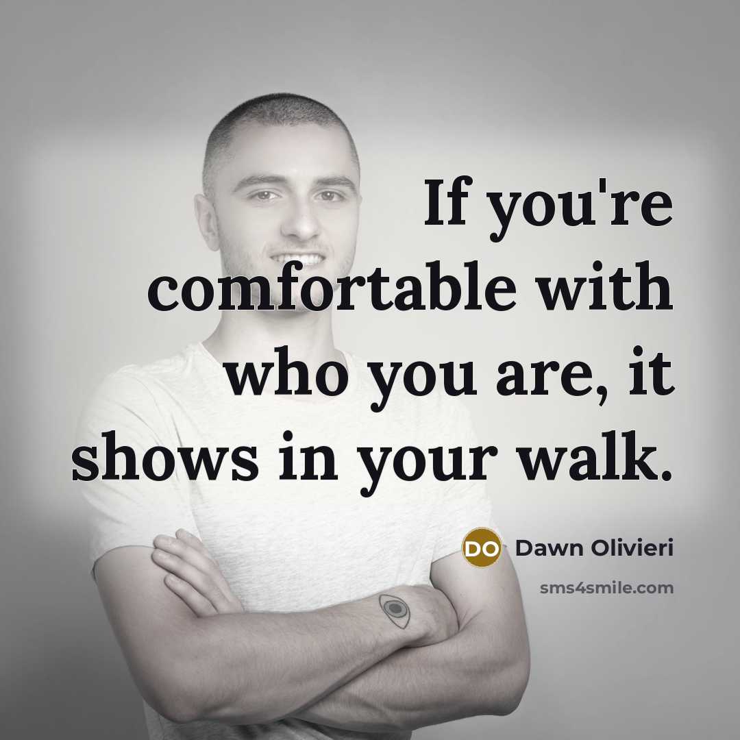 “If you're comfortable with who you are, it shows in your walk.” quote by Dawn Olivieri