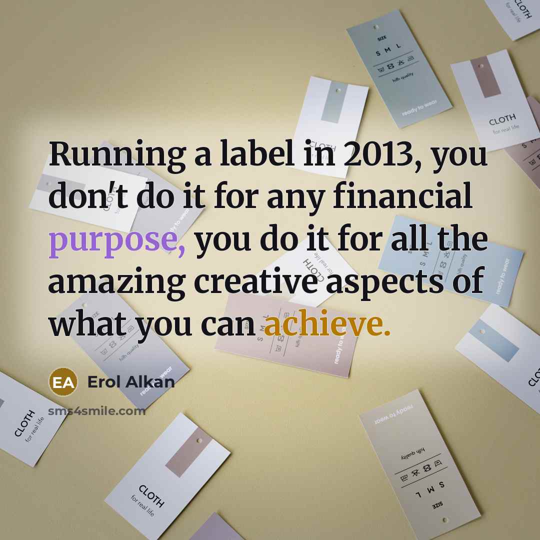 “Running a label in 2013, you don't do it for any financial purpose, you do it for all the amazing creative aspects of what you can achieve.” quote by Erol Alkan