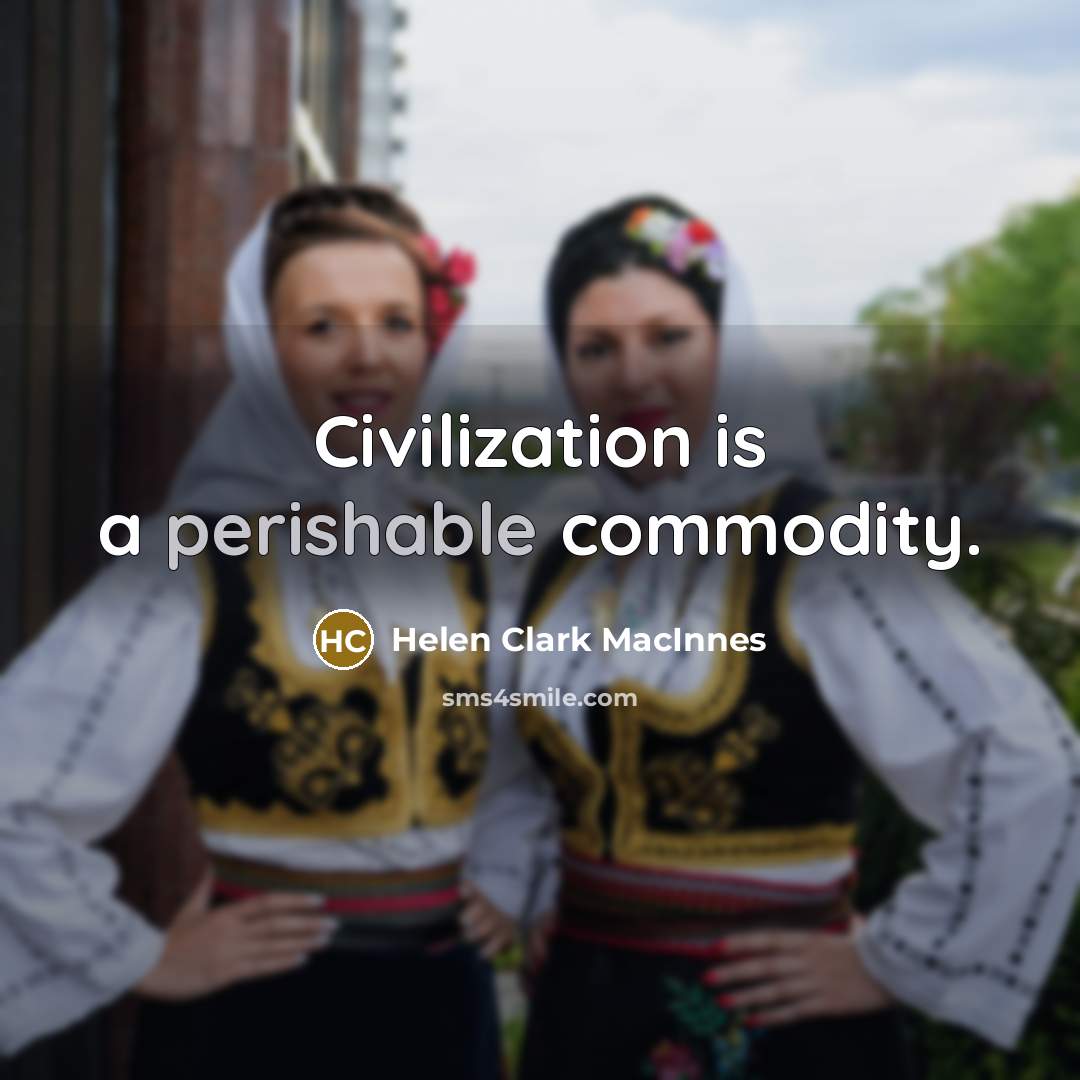 “Civilization is a perishable commodity.” quote by Helen Clark MacInnes