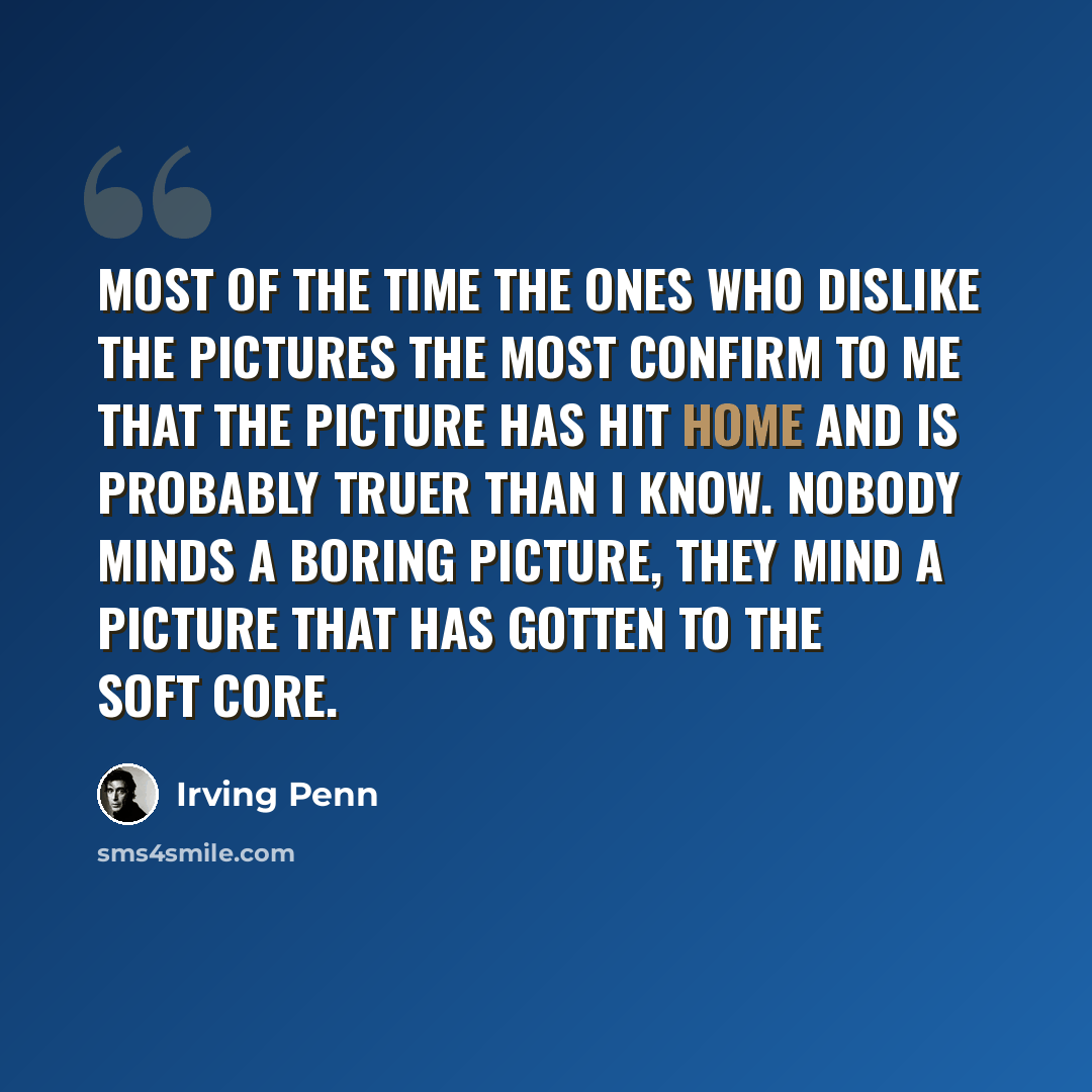 “Most of the time the ones who dislike the pictures the most confirm to me that the picture has hit home and is probably truer than I know. Nobody minds a boring picture, they mind a picture that has gotten to the soft core.” quote by Irving Penn