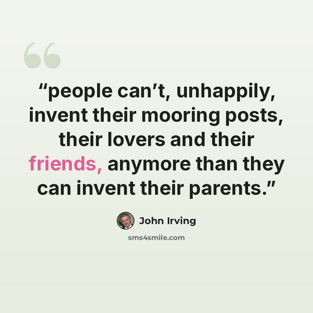 “people can’t, unhappily, invent their mooring posts, their lovers and their friends, anymore than they can invent their parents.” quote by John Irving