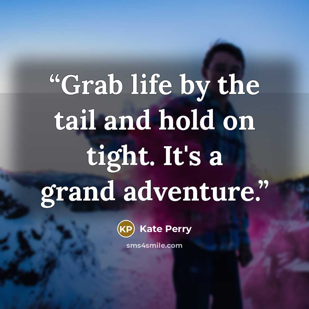 “Grab life by the tail and hold on tight. It's a grand adventure.” quote by Kate Perry