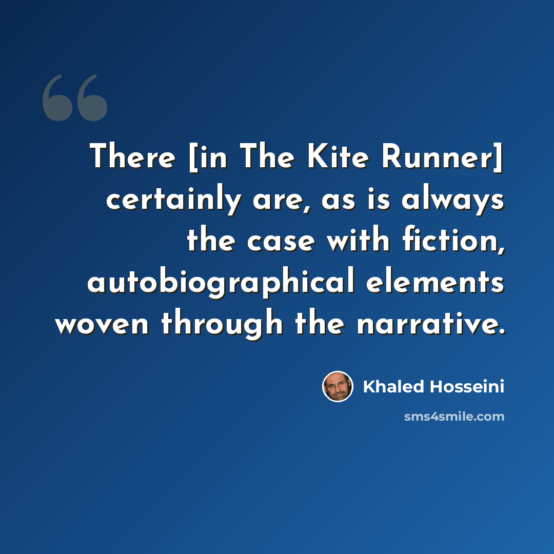 “There [in The Kite Runner] certainly are, as is always the case with fiction, autobiographical elements woven through the narrative.” quote by Khaled Hosseini