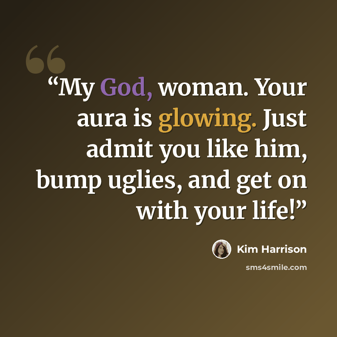 “My God, woman. Your aura is glowing. Just admit you like him, bump uglies, and get on with your life!” quote by Kim Harrison