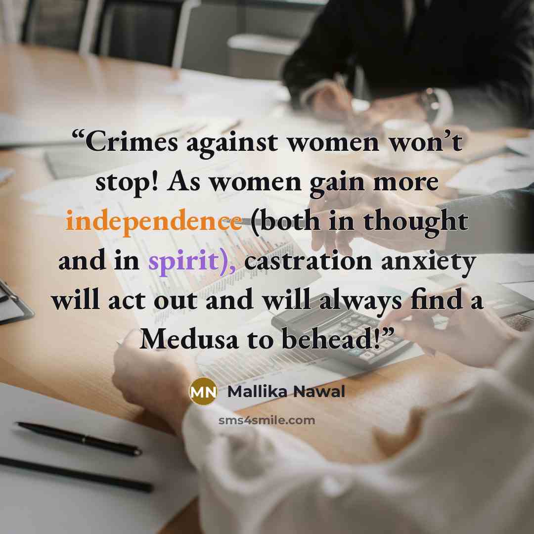 “Crimes against women won’t stop! As women gain more independence (both in thought and in spirit), castration anxiety will act out and will always find a Medusa to behead!” quote by Mallika Nawal