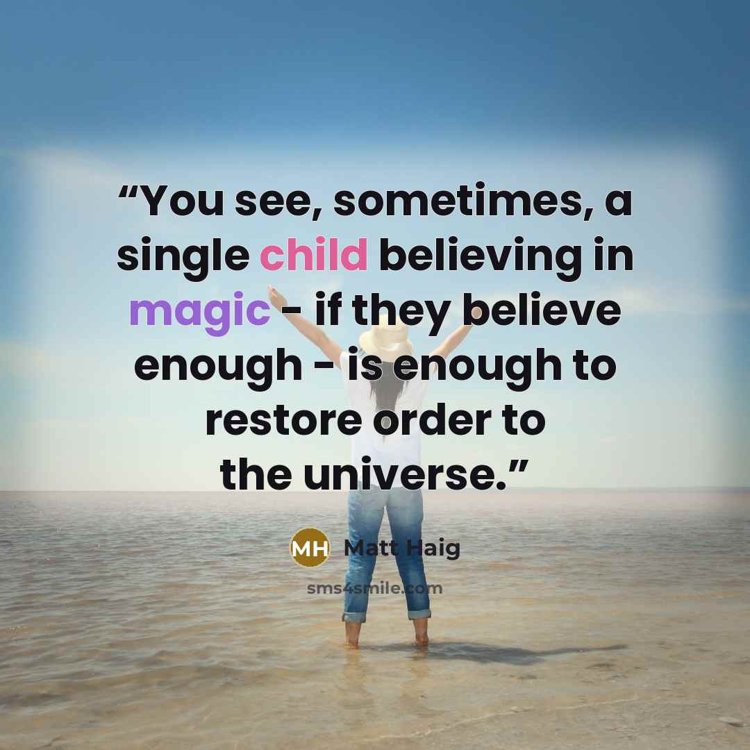 “You see, sometimes, a single child believing in magic - if they believe enough - is enough to restore order to the universe.” quote by Matt Haig