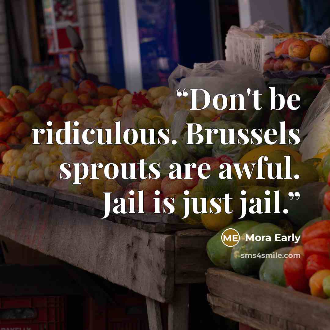 “Don't be ridiculous. Brussels sprouts are awful. Jail is just jail.” quote by Mora Early