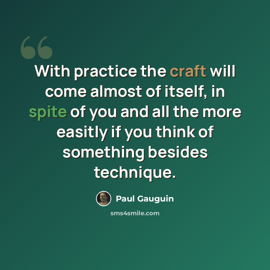“With practice the craft will come almost of itself, in spite of you and all the more easitly if you think of something besides technique.” quote by Paul Gauguin