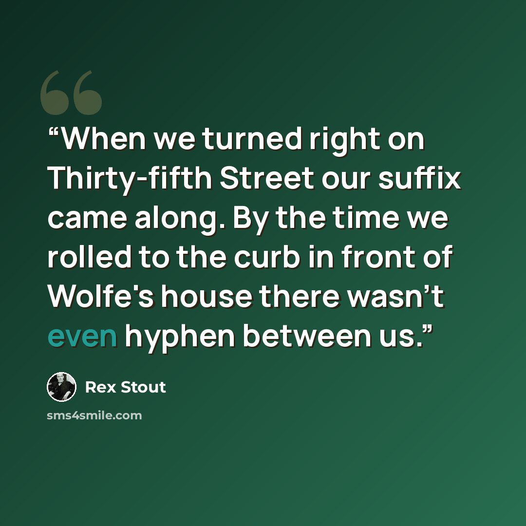 “When we turned right on Thirty-fifth Street our suffix came along. By the time we rolled to the curb in front of Wolfe's house there wasn't even hyphen between us.” quote by Rex Stout