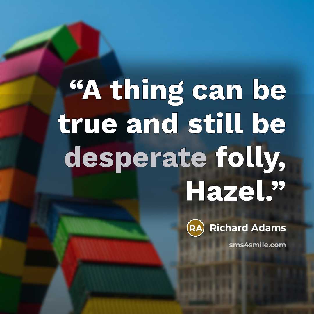 “A thing can be true and still be desperate folly, Hazel.” quote by Richard Adams