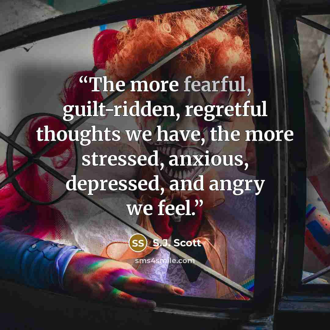“The more fearful, guilt-ridden, regretful thoughts we have, the more stressed, anxious, depressed, and angry we feel.” quote by S.J. Scott