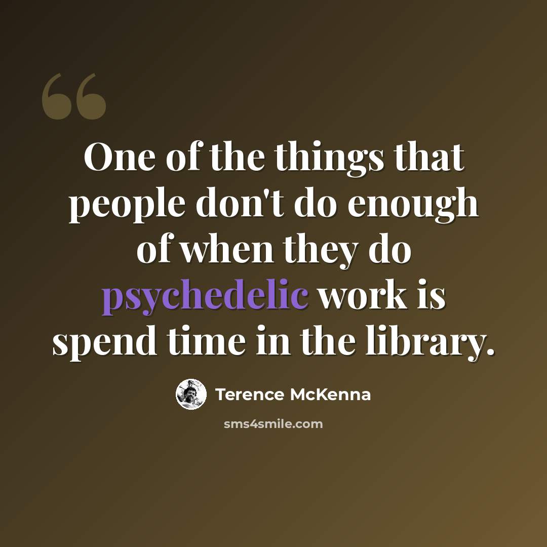 “One of the things that people don't do enough of when they do psychedelic work is spend time in the library.” quote by Terence McKenna
