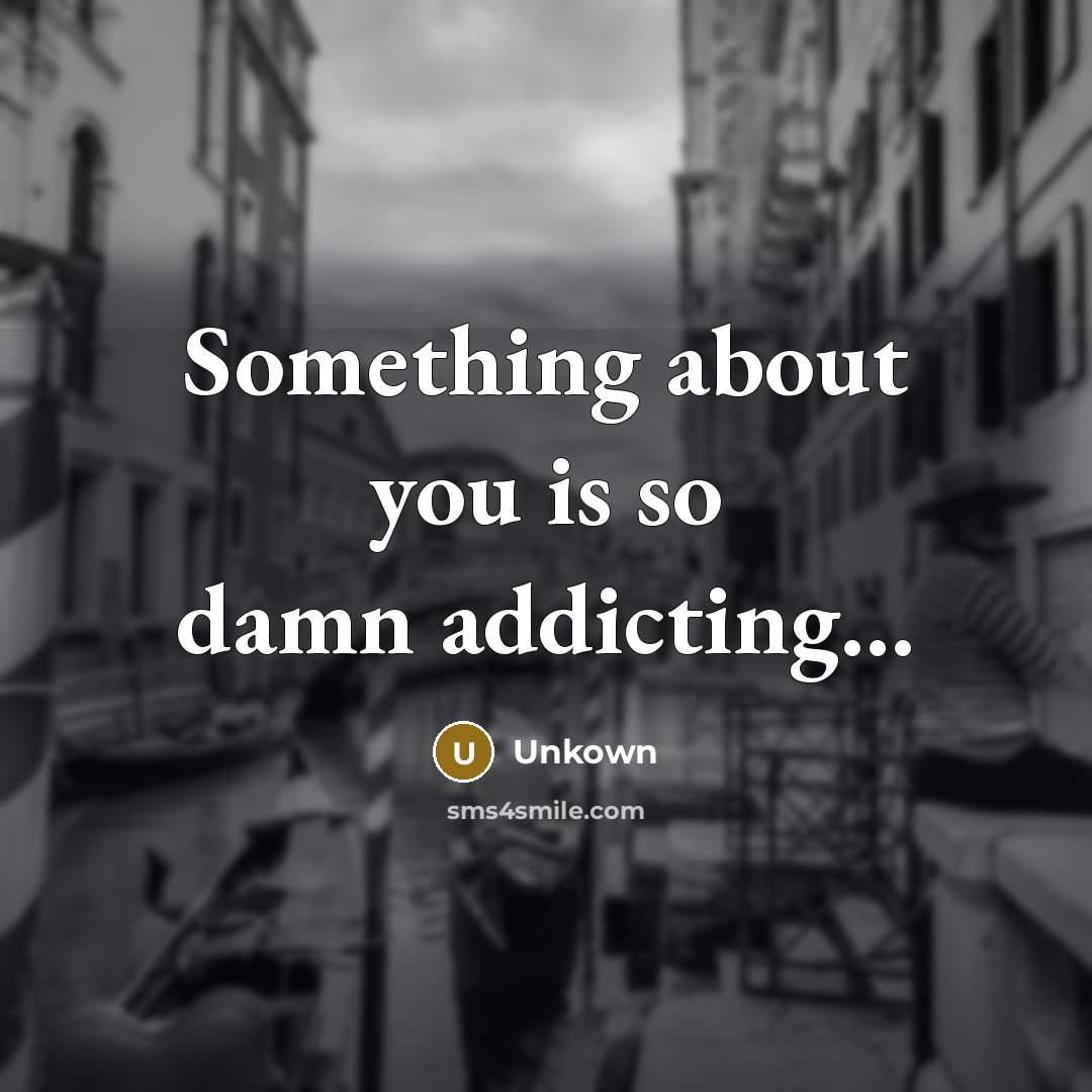 “Something about you is so damn addicting...” quote by Unkown