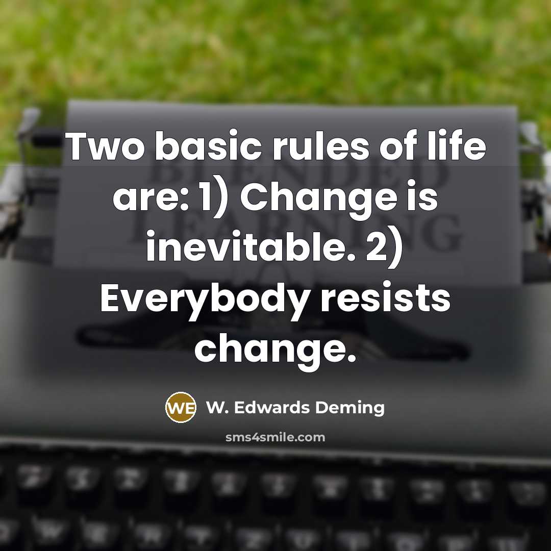 “Two basic rules of life are: 1) Change is inevitable. 2) Everybody resists change.” quote by W. Edwards Deming