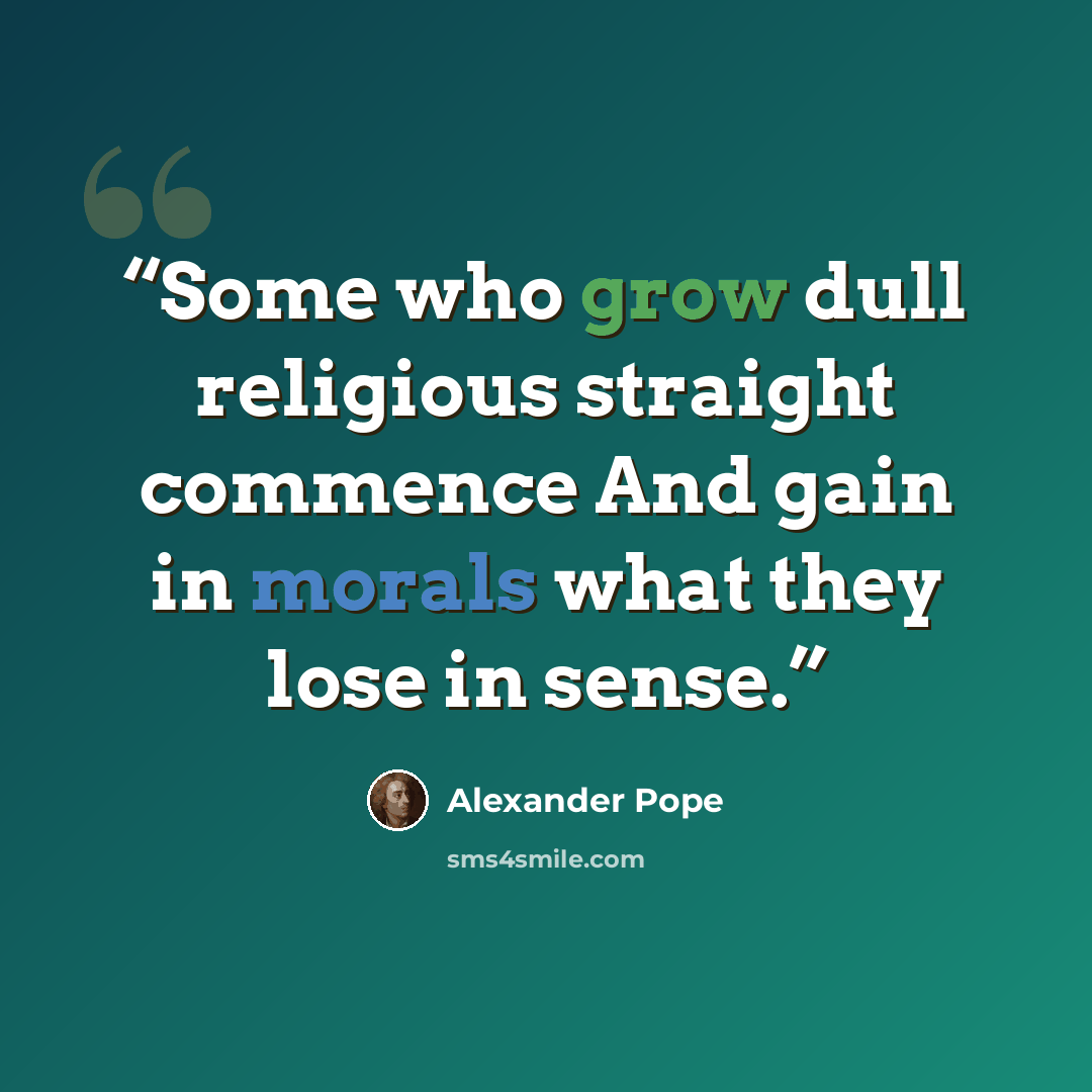 “Some who grow dull religious straight commence And gain in morals what they lose in sense.” quote by Alexander Pope