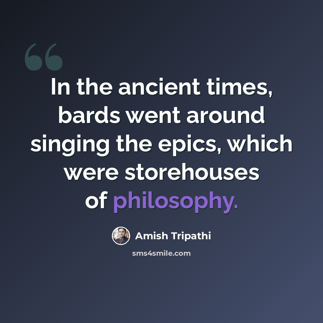 “In the ancient times, bards went around singing the epics, which were storehouses of philosophy.” quote by Amish Tripathi