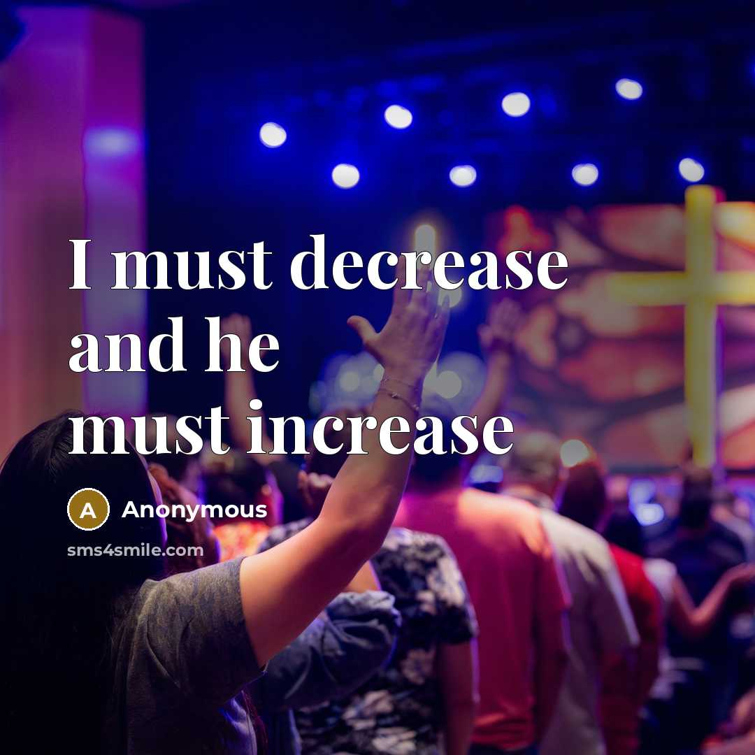 “I must decrease and he must increase” quote by Anonymous