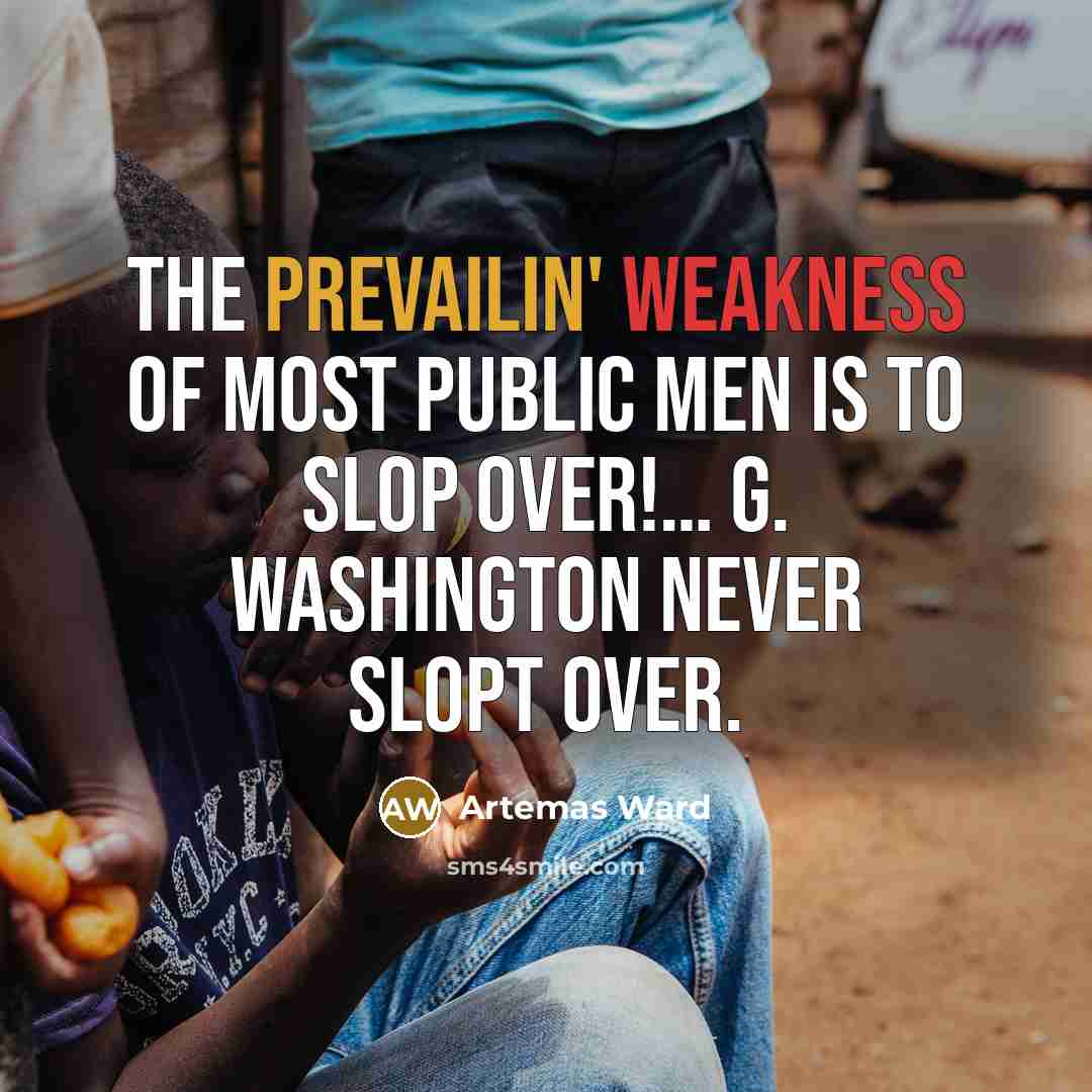 “The prevailin' weakness of most public men is to Slop Over!… G. Washington never slopt over.” quote by Artemas Ward