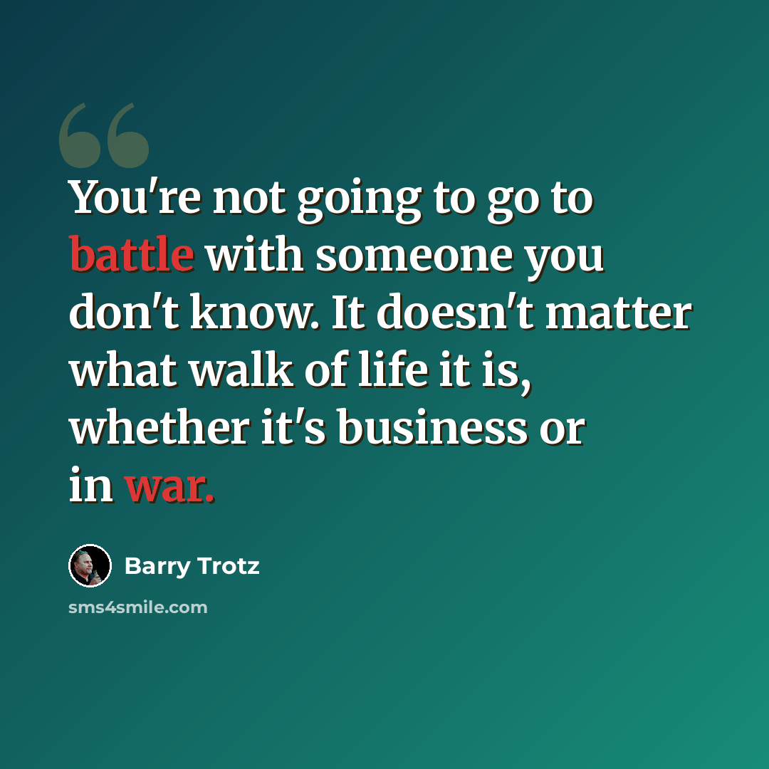 “You're not going to go to battle with someone you don't know. It doesn't matter what walk of life it is, whether it's business or in war.” quote by Barry Trotz