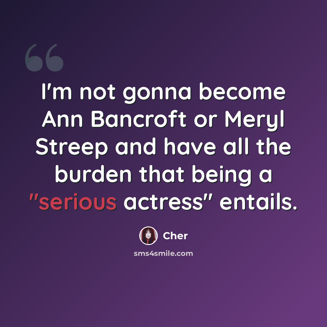 “I'm not gonna become Ann Bancroft or Meryl Streep and have all the burden that being a "serious actress" entails.” quote by Cher