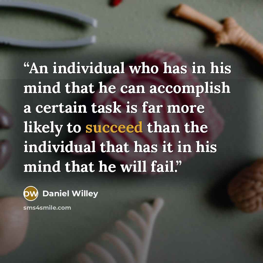 “An individual who has in his mind that he can accomplish a certain task is far more likely to succeed than the individual that has it in his mind that he will fail.” quote by Daniel Willey