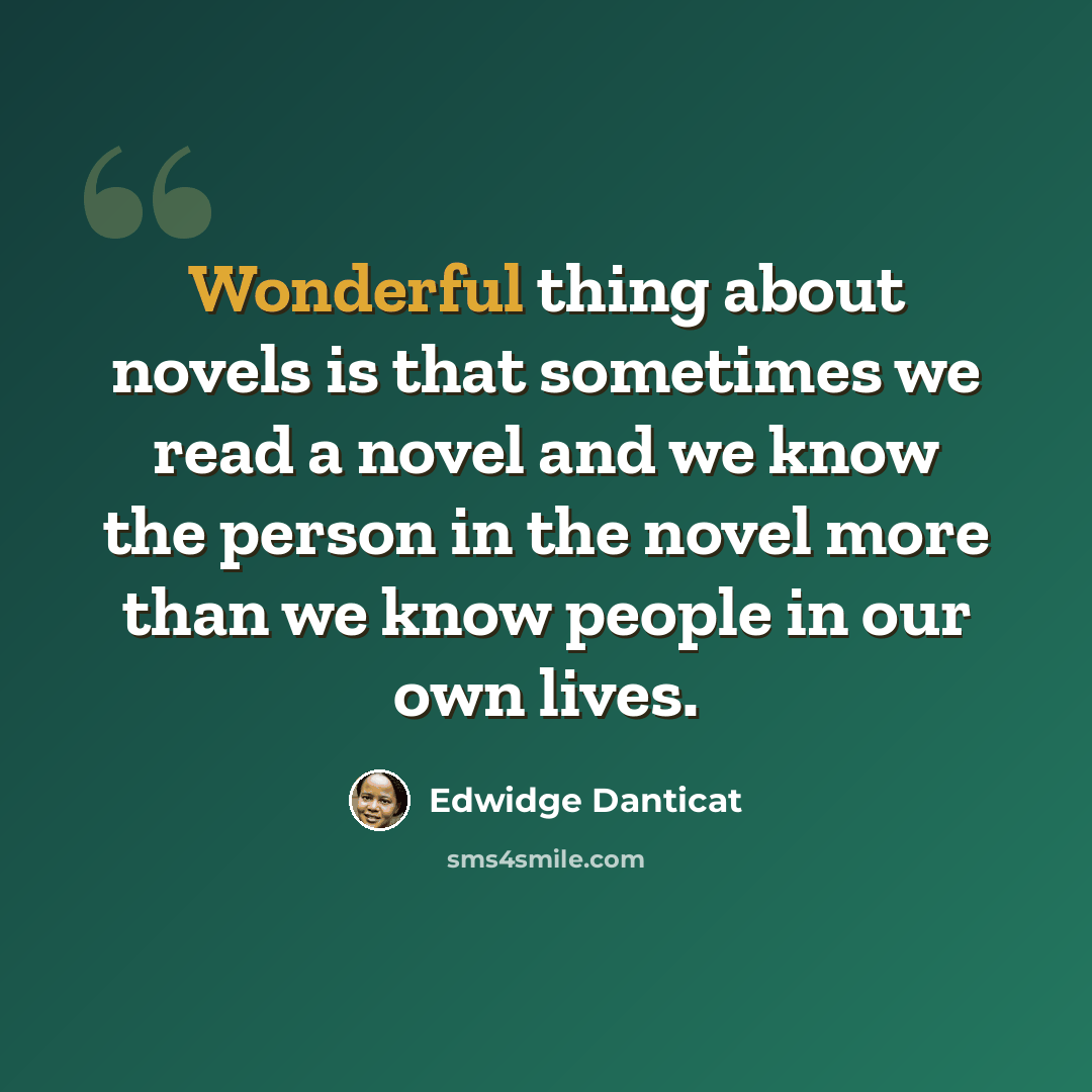 “Wonderful thing about novels is that sometimes we read a novel and we know the person in the novel more than we know people in our own lives.” quote by Edwidge Danticat