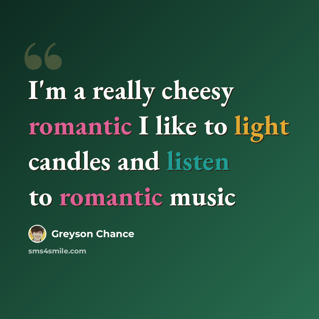 “I'm a really cheesy romantic I like to light candles and listen to romantic music” quote by Greyson Chance