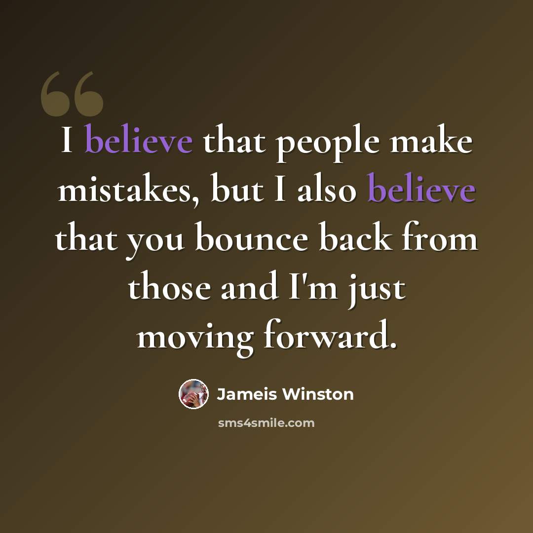 “I believe that people make mistakes, but I also believe that you bounce back from those and I'm just moving forward.” quote by Jameis Winston