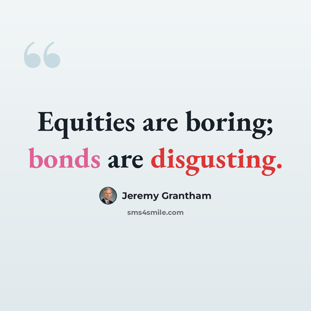 “Equities are boring; bonds are disgusting.” quote by Jeremy Grantham