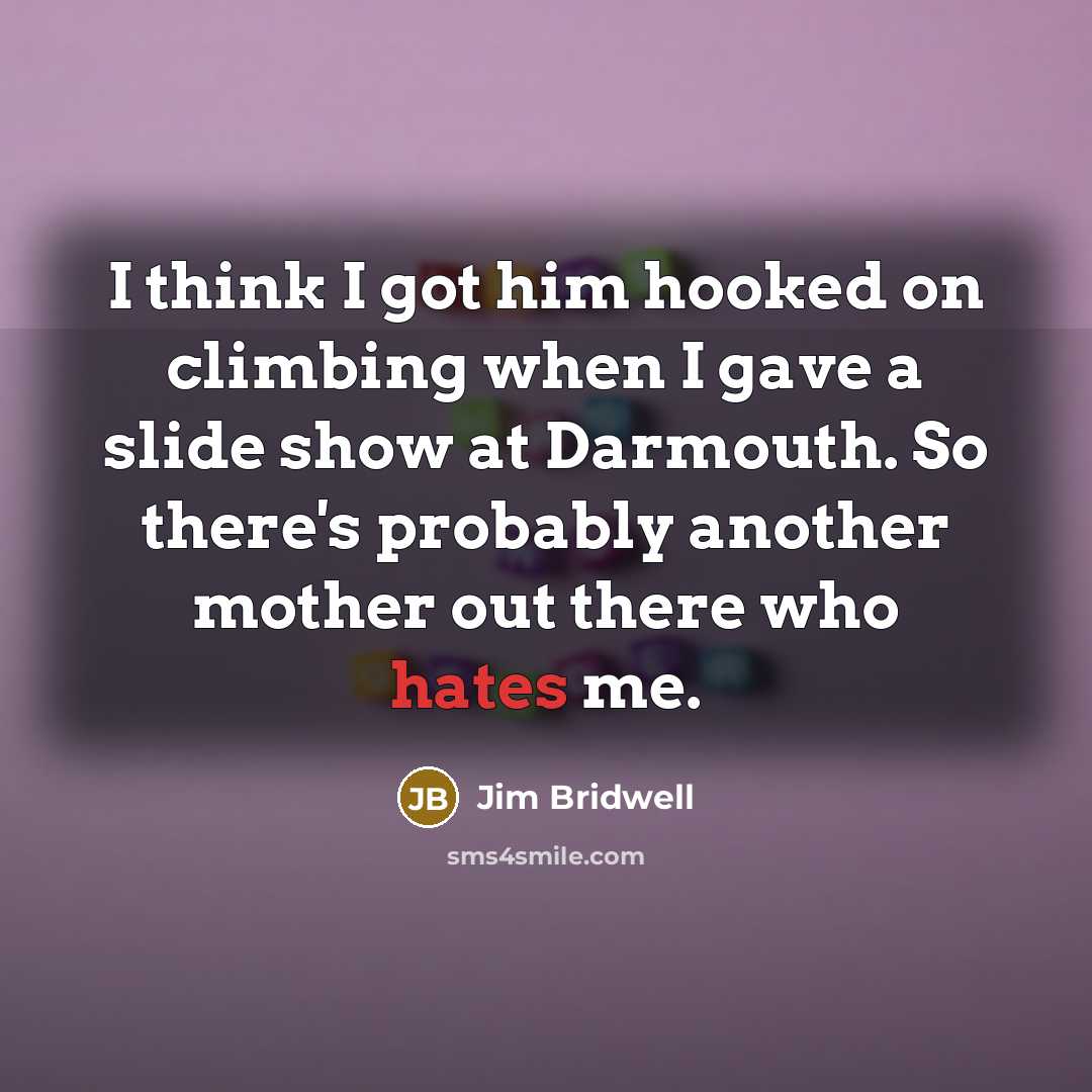 “I think I got him hooked on climbing when I gave a slide show at Darmouth. So there's probably another mother out there who hates me.” quote by Jim Bridwell