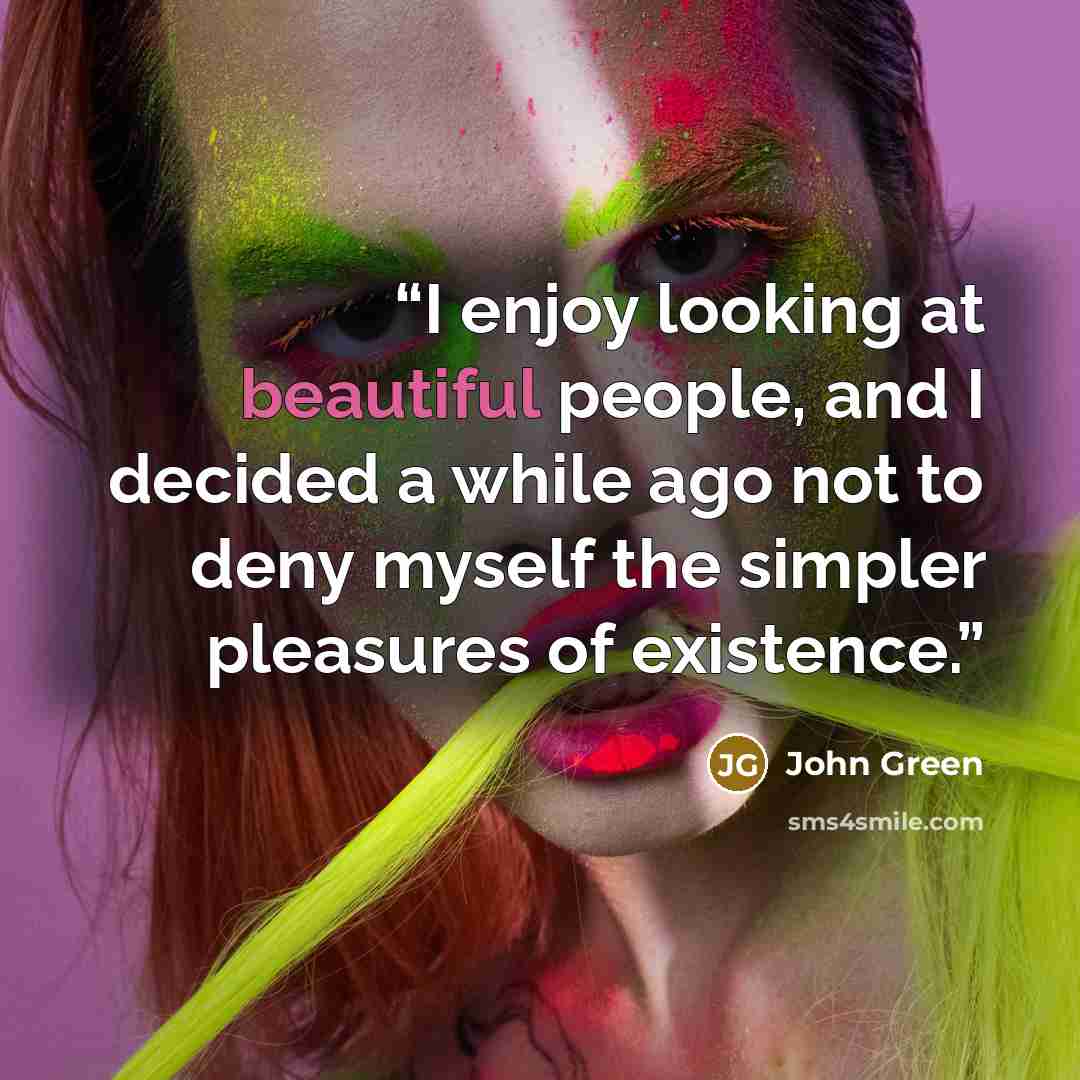 “I enjoy looking at beautiful people, and I decided a while ago not to deny myself the simpler pleasures of existence.” quote by John Green