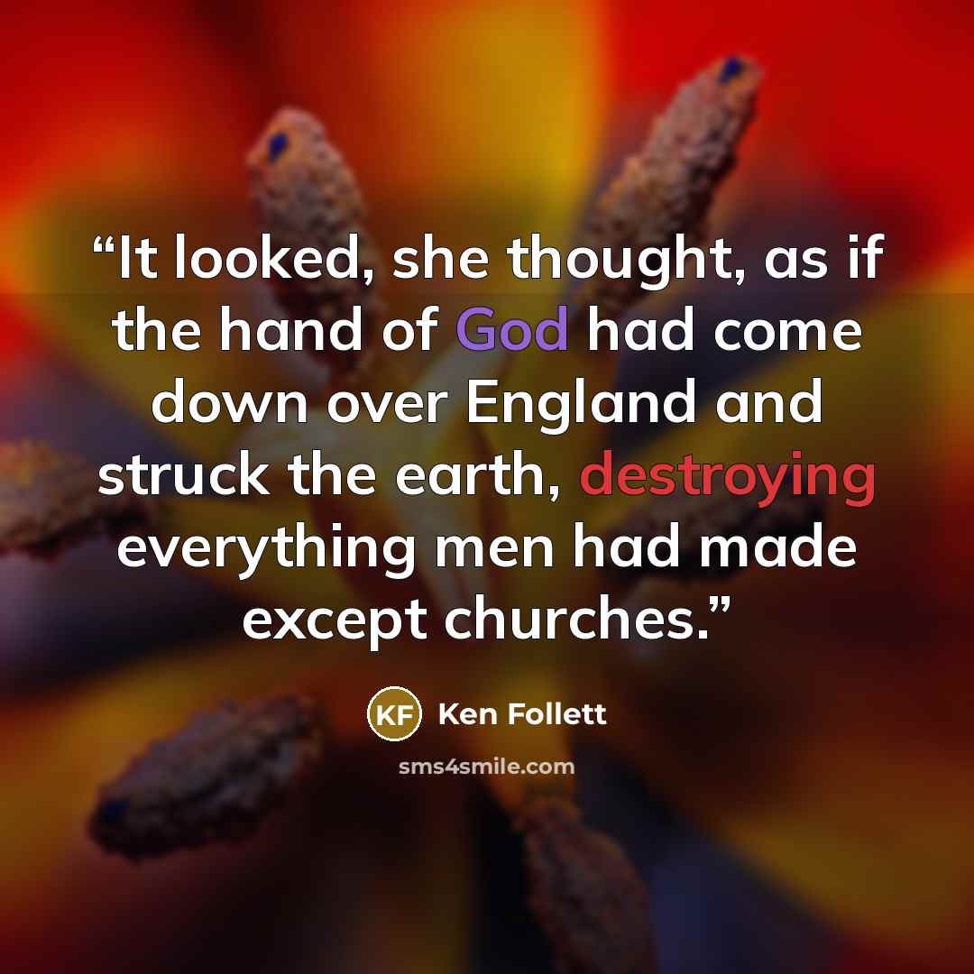 “It looked, she thought, as if the hand of God had come down over England and struck the earth, destroying everything men had made except churches.” quote by Ken Follett