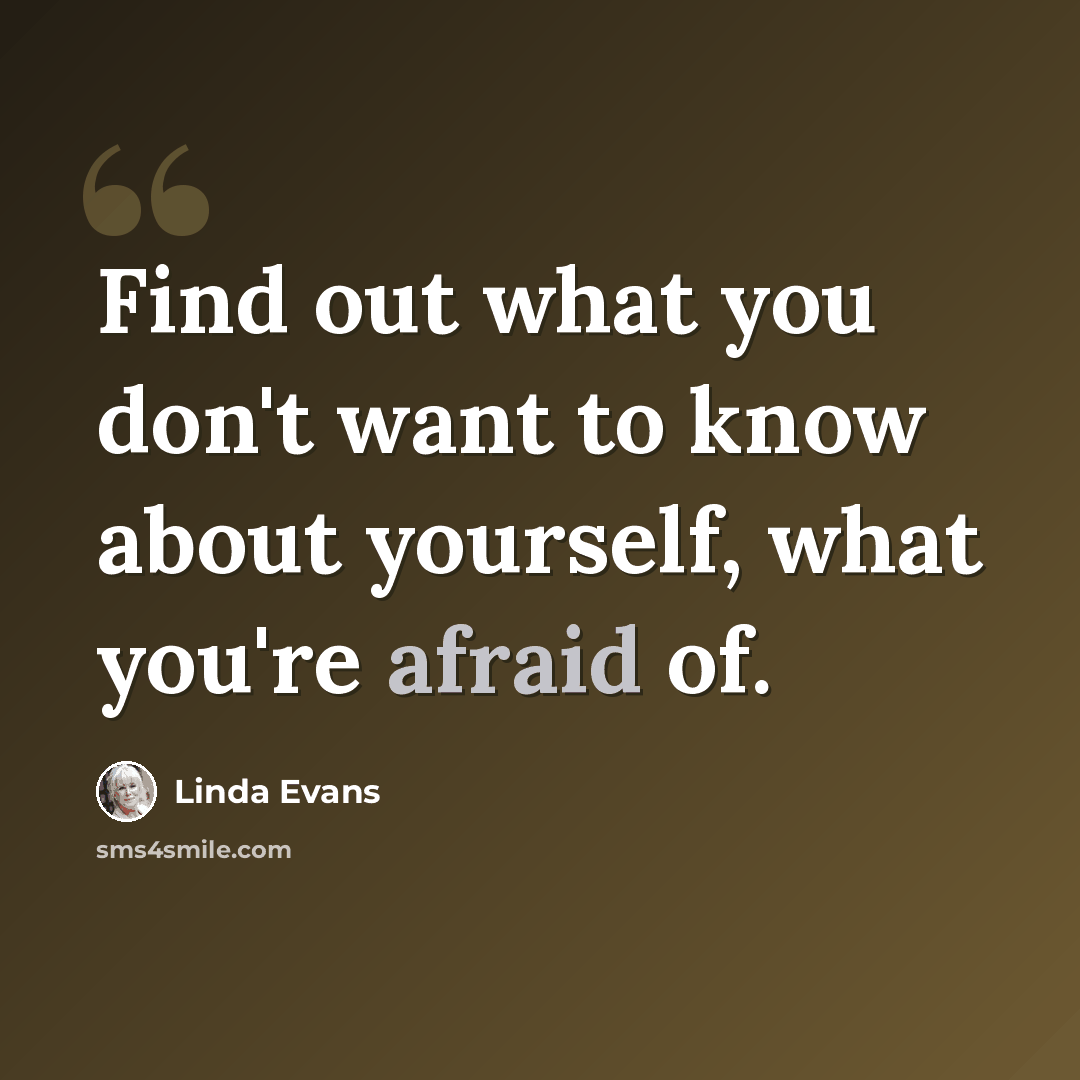 “Find out what you don't want to know about yourself, what you're afraid of.” quote by Linda Evans