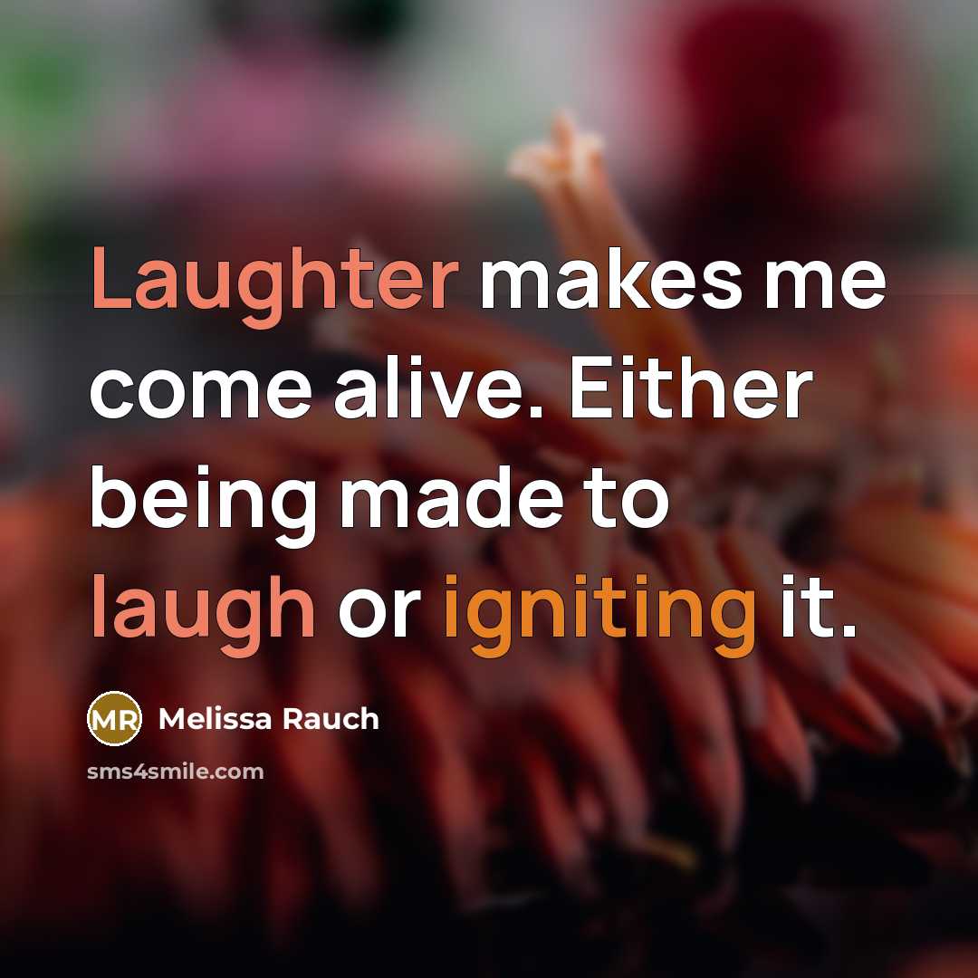 “Laughter makes me come alive. Either being made to laugh or igniting it.” quote by Melissa Rauch