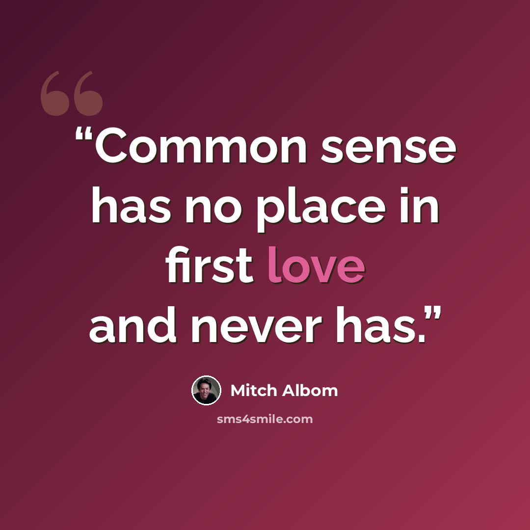 “Common sense has no place in first love and never has.” quote by Mitch Albom