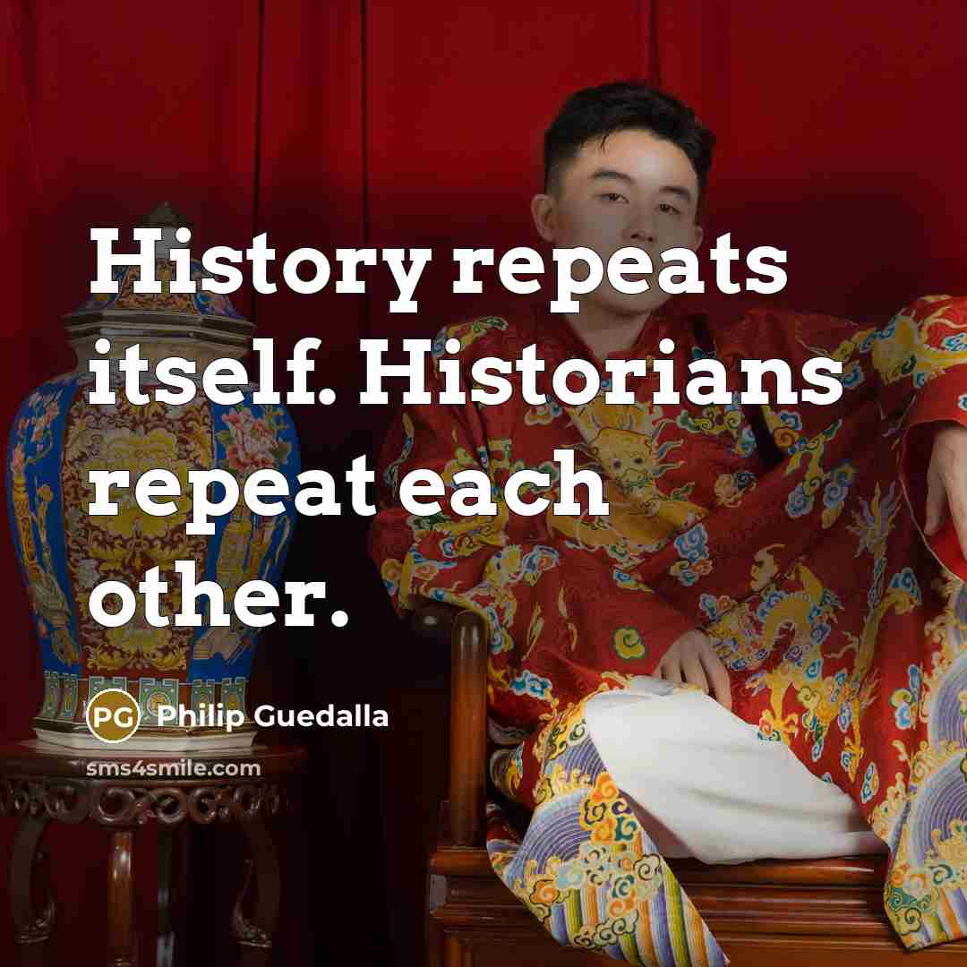 “History repeats itself. Historians repeat each other.” quote by Philip Guedalla