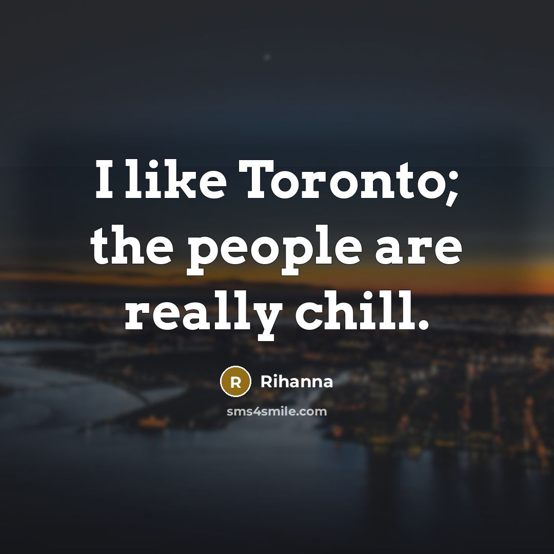 “I like Toronto; the people are really chill.” quote by Rihanna