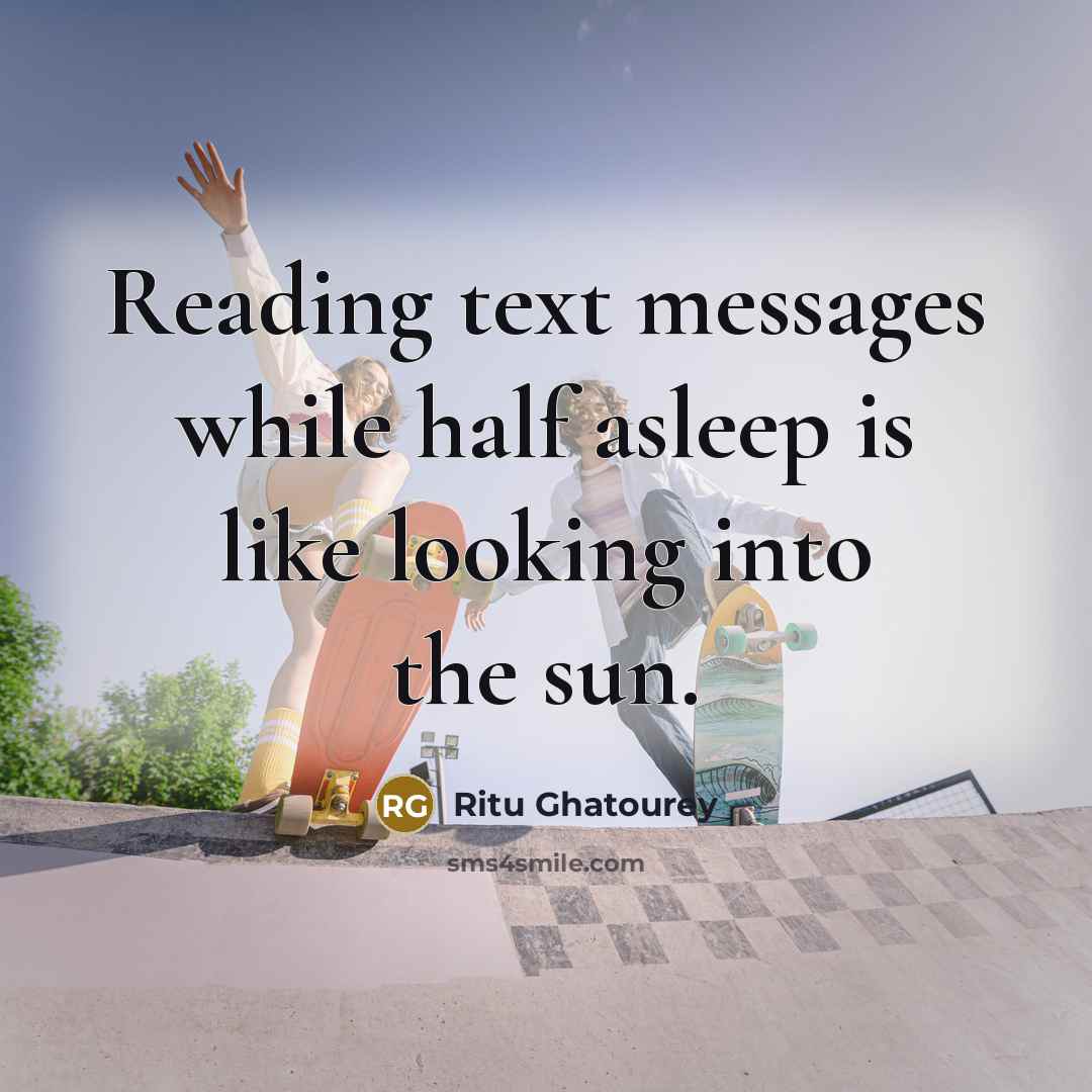 “Reading text messages while half asleep is like looking into the sun.” quote by Ritu Ghatourey