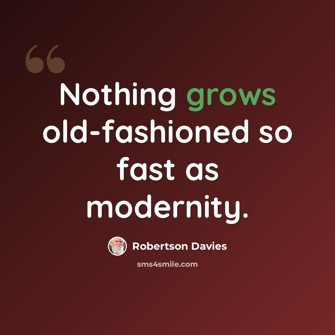 “Nothing grows old-fashioned so fast as modernity.” quote by Robertson Davies