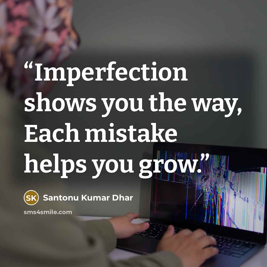 “Imperfection shows you the way, Each mistake helps you grow.” quote by Santonu Kumar Dhar