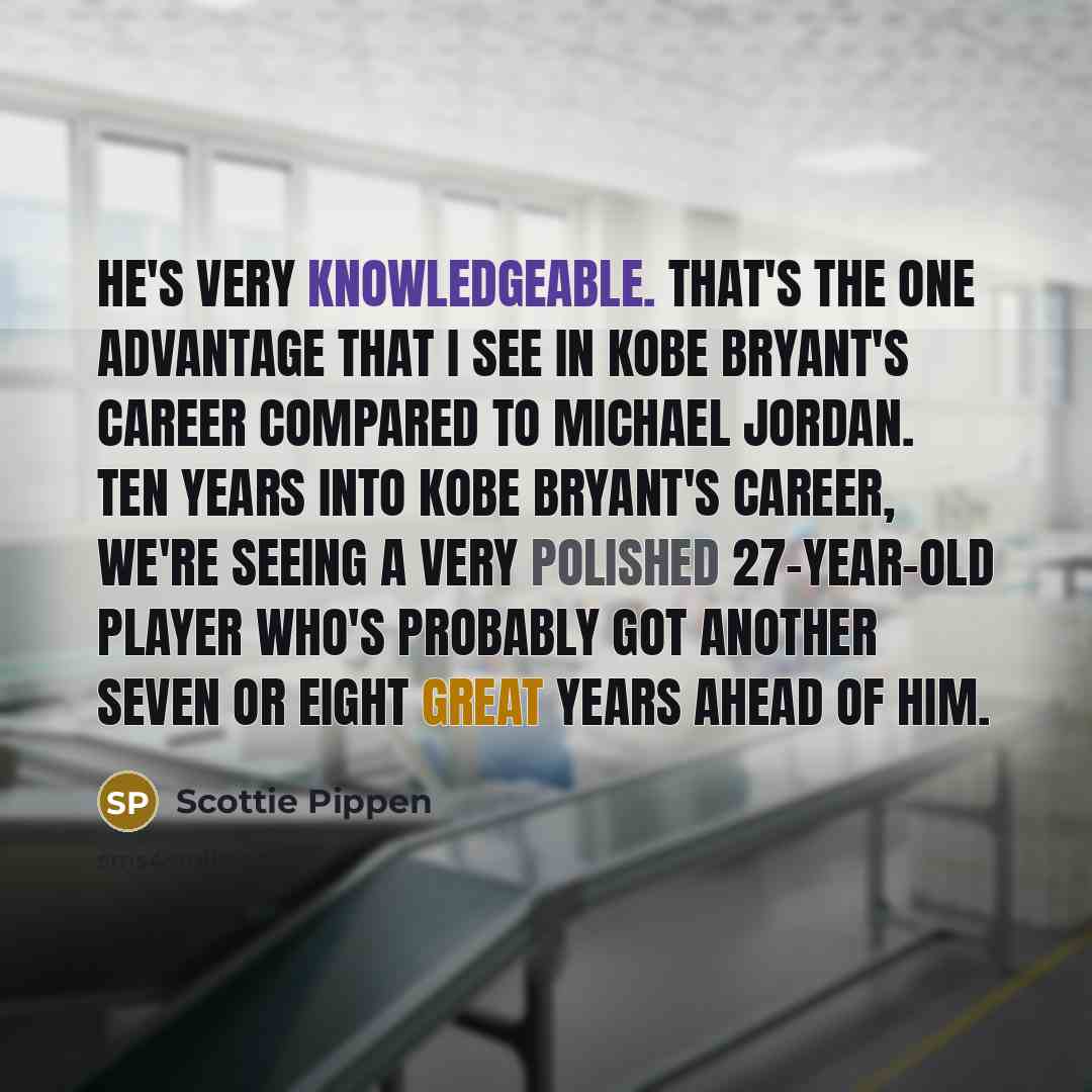 “He's very knowledgeable. That's the one advantage that I see in Kobe Bryant's career compared to Michael Jordan. Ten years into Kobe Bryant's career, we're seeing a very polished 27-year-old player who's probably got another seven or eight great years ahead of him.” quote by Scottie Pippen