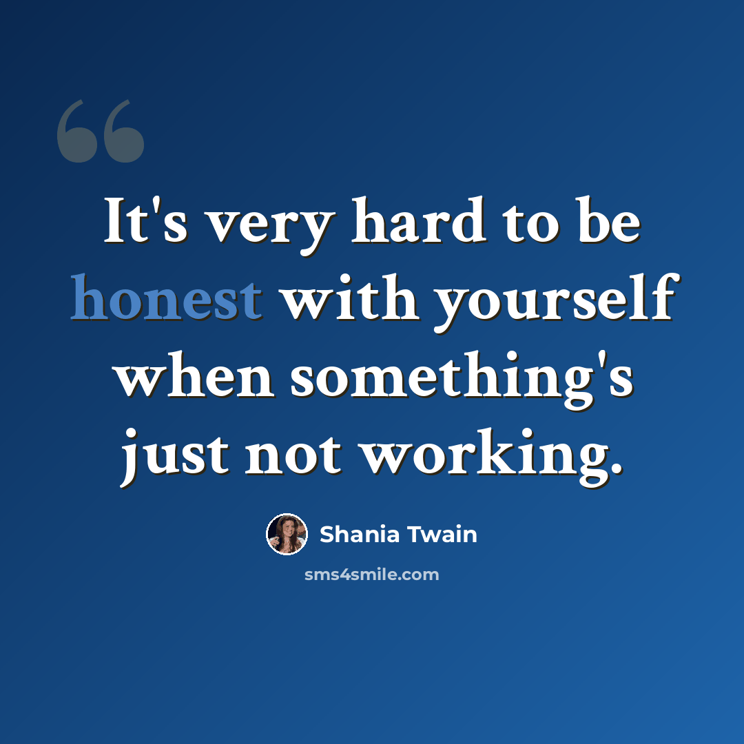 “It's very hard to be honest with yourself when something's just not working.” quote by Shania Twain