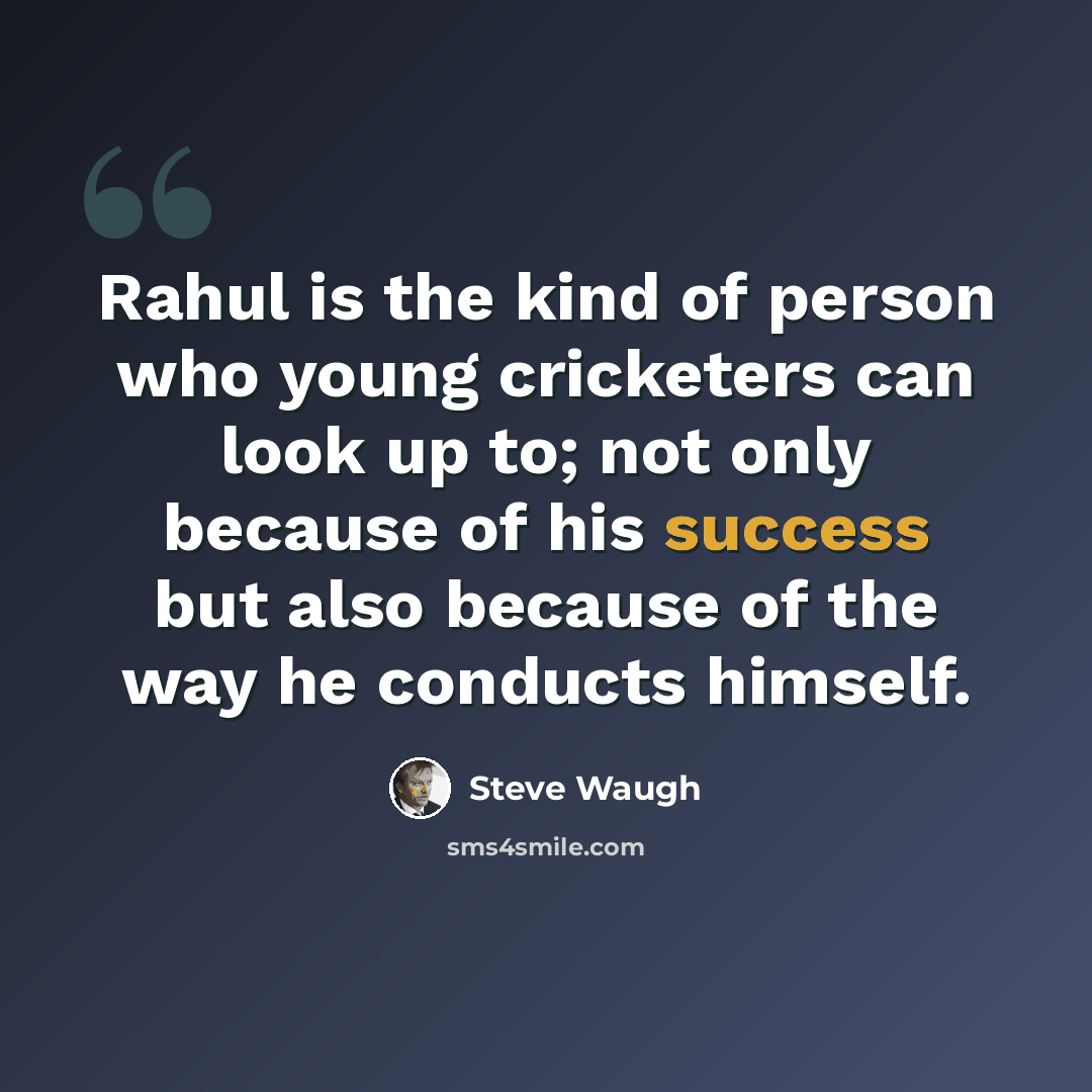 “Rahul is the kind of person who young cricketers can look up to; not only because of his success but also because of the way he conducts himself.” quote by Steve Waugh