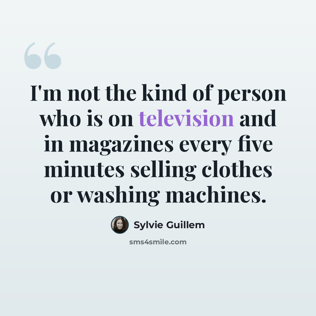 “I'm not the kind of person who is on television and in magazines every five minutes selling clothes or washing machines.” quote by Sylvie Guillem