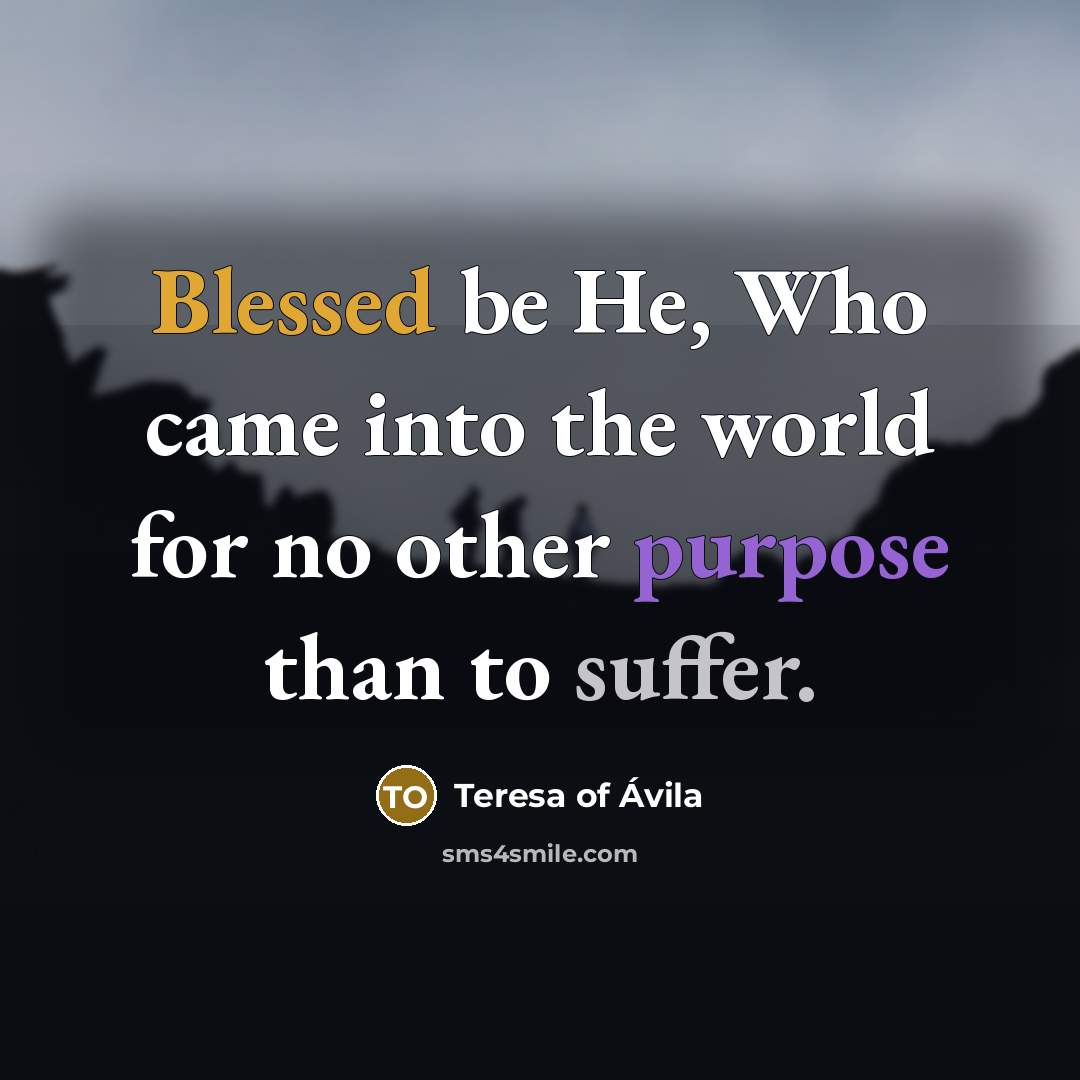 “Blessed be He, Who came into the world for no other purpose than to suffer.” quote by Teresa of Avila