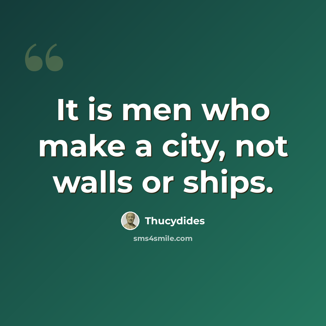 “It is men who make a city, not walls or ships.” quote by Thucydides